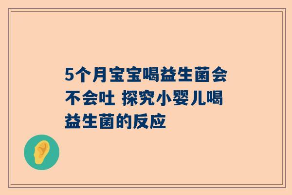 5个月宝宝喝益生菌会不会吐 探究小婴儿喝益生菌的反应