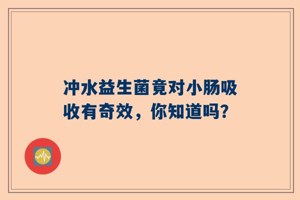 冲水益生菌竟对小肠吸收有奇效，你知道吗？