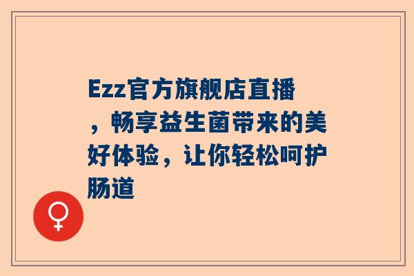 Ezz官方旗舰店直播，畅享益生菌带来的美好体验，让你轻松呵护肠道