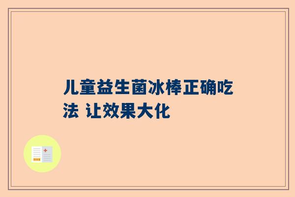 儿童益生菌冰棒正确吃法 让效果大化