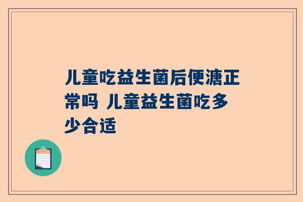 儿童吃益生菌后便溏正常吗 儿童益生菌吃多少合适