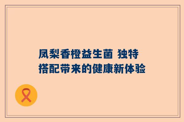 凤梨香橙益生菌 独特搭配带来的健康新体验