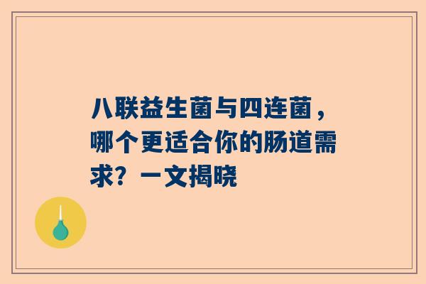 八联益生菌与四连菌，哪个更适合你的肠道需求？一文揭晓