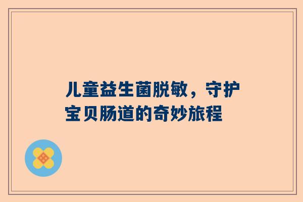 儿童益生菌脱敏，守护宝贝肠道的奇妙旅程