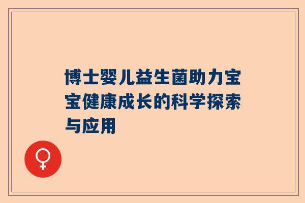 博士婴儿益生菌助力宝宝健康成长的科学探索与应用