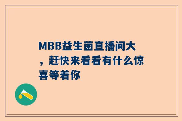 MBB益生菌直播间大，赶快来看看有什么惊喜等着你