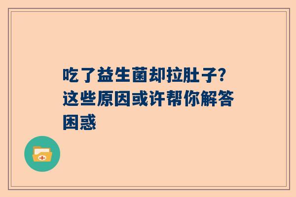 吃了益生菌却拉肚子？这些原因或许帮你解答困惑