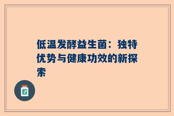 低温发酵益生菌：独特优势与健康功效的新探索