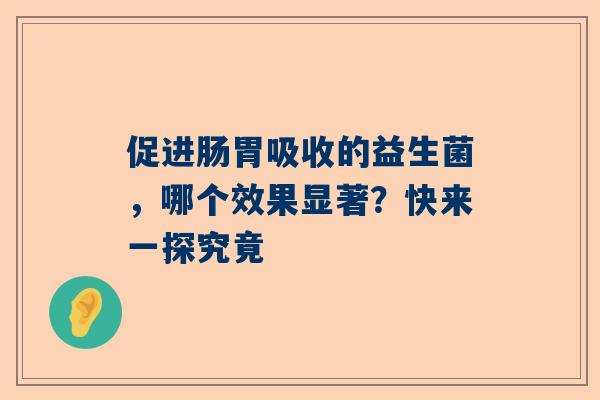 促进肠胃吸收的益生菌，哪个效果显著？快来一探究竟