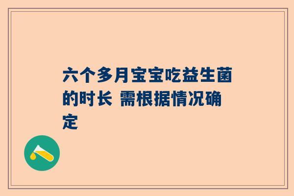 六个多月宝宝吃益生菌的时长 需根据情况确定