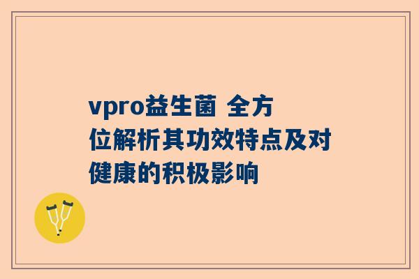 vpro益生菌 全方位解析其功效特点及对健康的积极影响