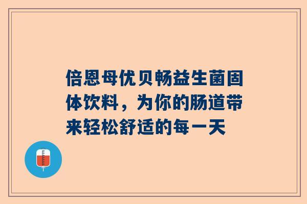 倍恩母优贝畅益生菌固体饮料，为你的肠道带来轻松舒适的每一天