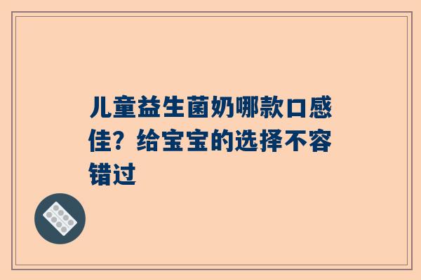 儿童益生菌奶哪款口感佳？给宝宝的选择不容错过