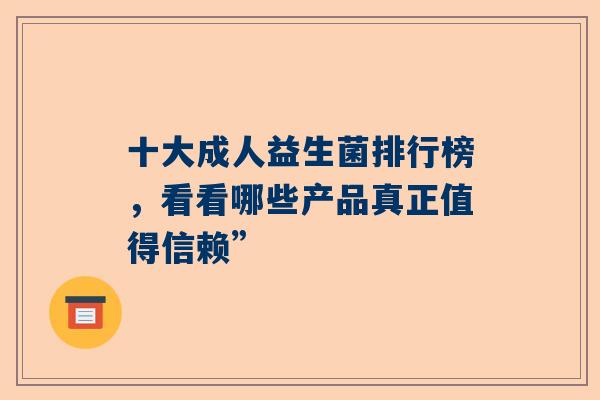 十大成人益生菌排行榜，看看哪些产品真正值得信赖”