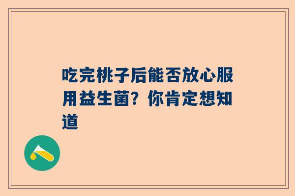 吃完桃子后能否放心服用益生菌？你肯定想知道