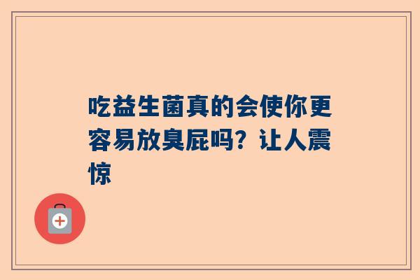 吃益生菌真的会使你更容易放臭屁吗？让人震惊