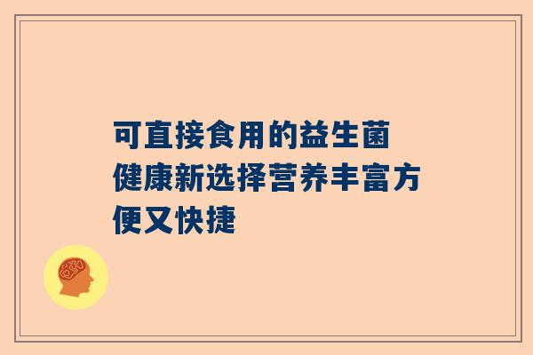 可直接食用的益生菌 健康新选择营养丰富方便又快捷