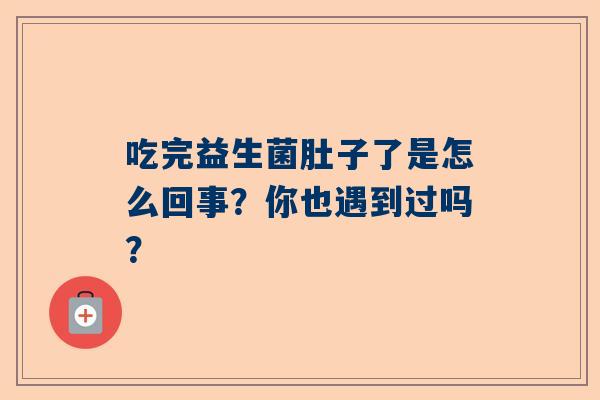 吃完益生菌肚子了是怎么回事？你也遇到过吗？