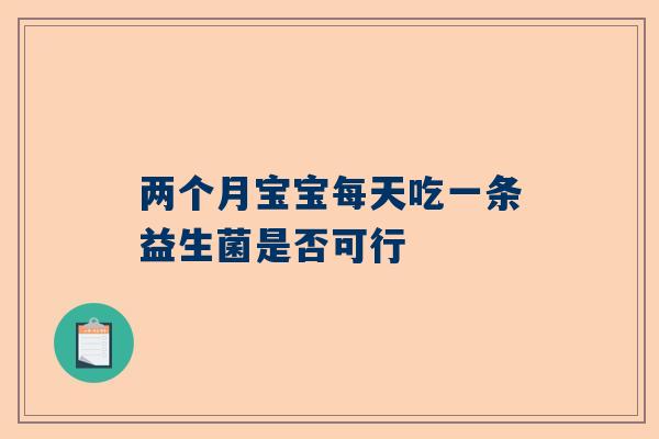 两个月宝宝每天吃一条益生菌是否可行