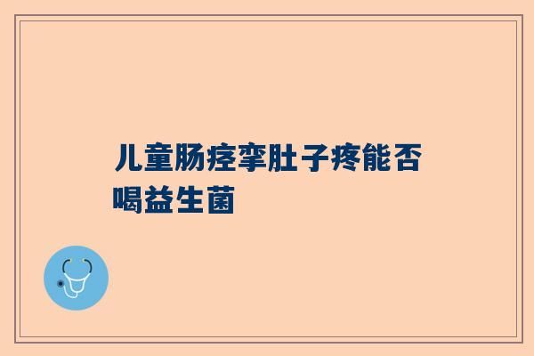 儿童肠痉挛肚子疼能否喝益生菌