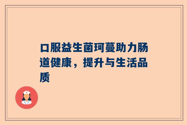 口服益生菌珂蔓助力肠道健康，提升与生活品质