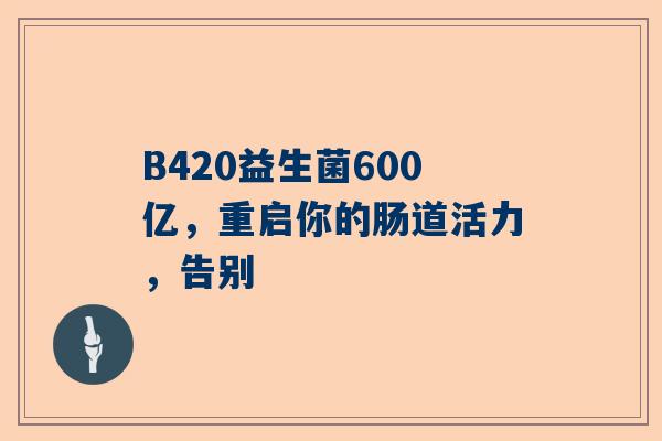 B420益生菌600亿，重启你的肠道活力，告别
