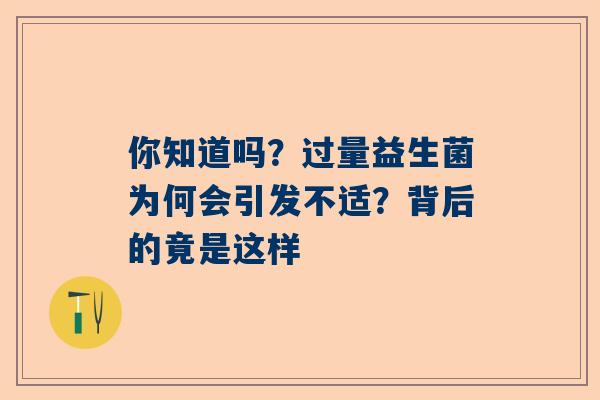 你知道吗？过量益生菌为何会引发不适？背后的竟是这样