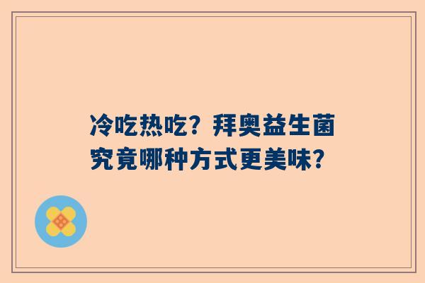 冷吃热吃？拜奥益生菌究竟哪种方式更美味？