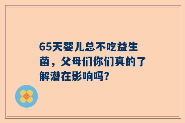 65天婴儿总不吃益生菌，父母们你们真的了解潜在影响吗？
