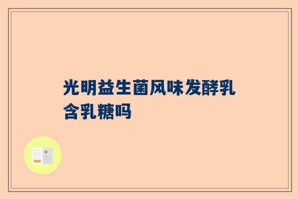 光明益生菌风味发酵乳含乳糖吗