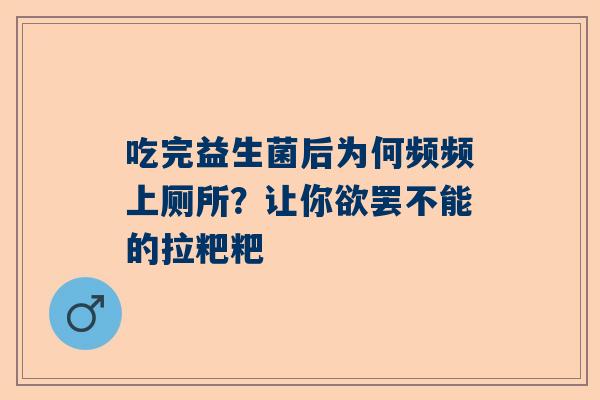 吃完益生菌后为何频频上厕所？让你欲罢不能的拉粑粑