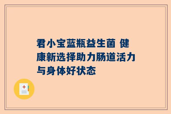 君小宝蓝瓶益生菌 健康新选择助力肠道活力与身体好状态