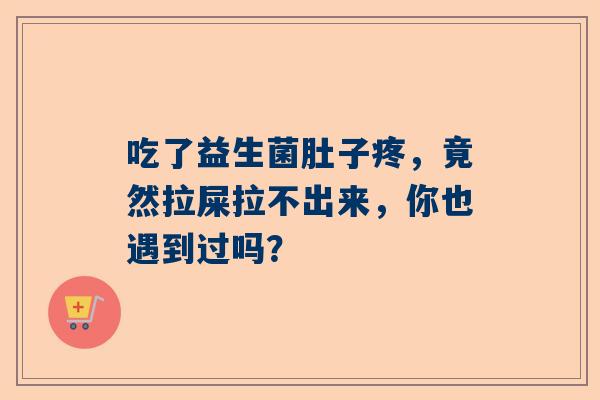 吃了益生菌肚子疼，竟然拉屎拉不出来，你也遇到过吗？
