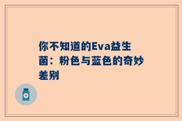 你不知道的Eva益生菌：粉色与蓝色的奇妙差别