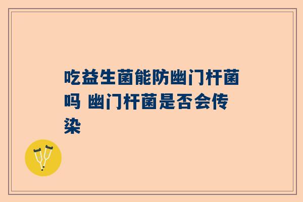 吃益生菌能防幽门杆菌吗 幽门杆菌是否会传染