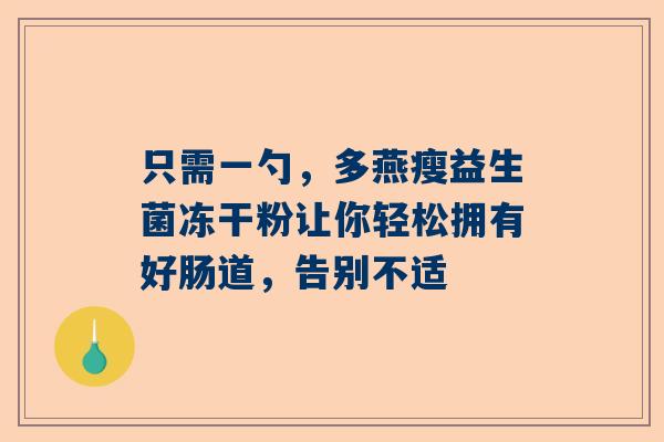 只需一勺，多燕瘦益生菌冻干粉让你轻松拥有好肠道，告别不适