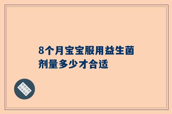 8个月宝宝服用益生菌剂量多少才合适