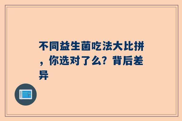 不同益生菌吃法大比拼，你选对了么？背后差异