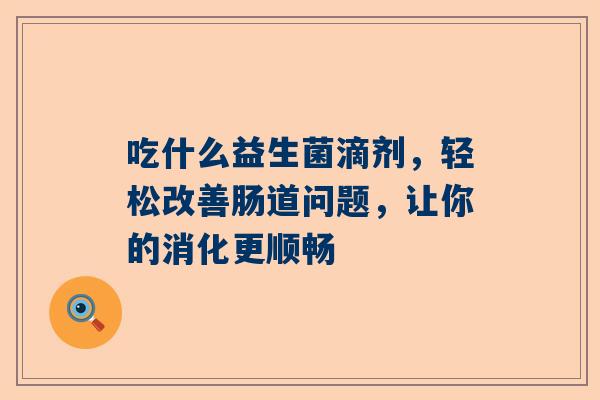 吃什么益生菌滴剂，轻松改善肠道问题，让你的消化更顺畅