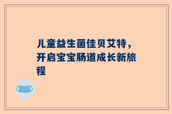 儿童益生菌佳贝艾特，开启宝宝肠道成长新旅程