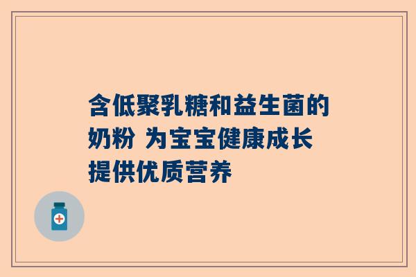 含低聚乳糖和益生菌的奶粉 为宝宝健康成长提供优质营养