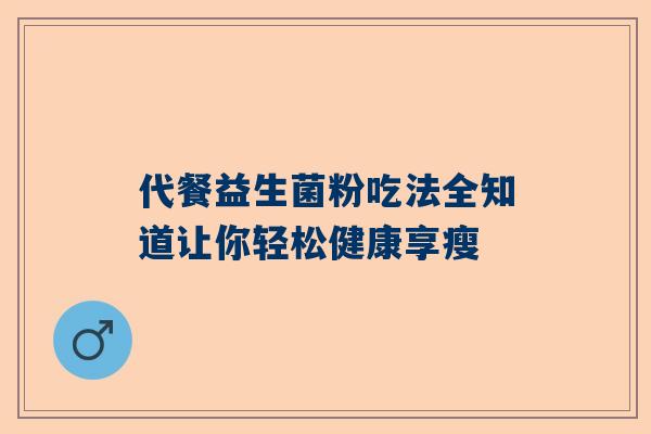 代餐益生菌粉吃法全知道让你轻松健康享瘦
