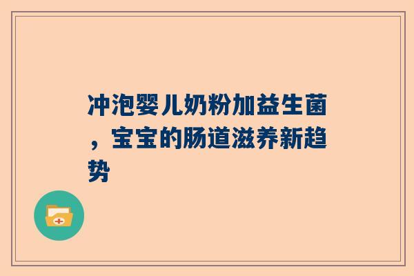 冲泡婴儿奶粉加益生菌，宝宝的肠道滋养新趋势