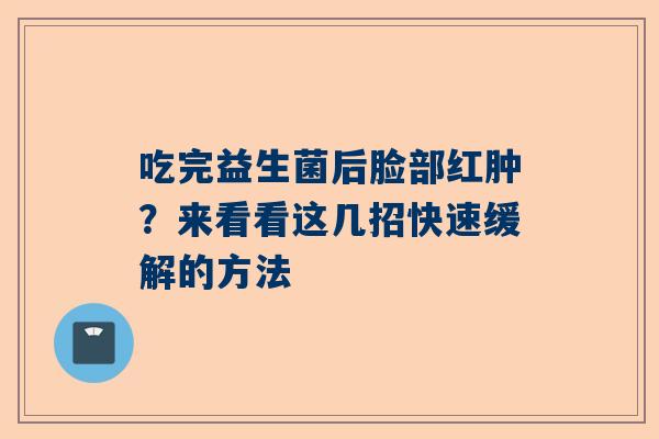 吃完益生菌后脸部红肿？来看看这几招快速缓解的方法