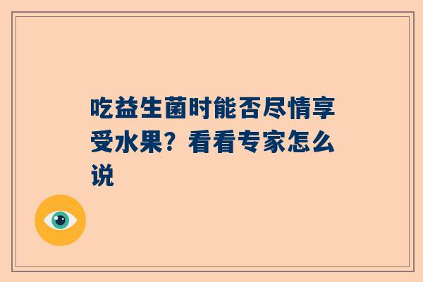 吃益生菌时能否尽情享受水果？看看专家怎么说