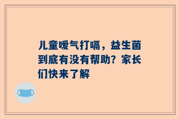 儿童嗳气打嗝，益生菌到底有没有帮助？家长们快来了解