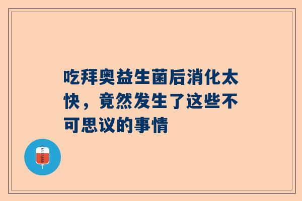 吃拜奥益生菌后消化太快，竟然发生了这些不可思议的事情