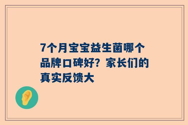 7个月宝宝益生菌哪个品牌口碑好？家长们的真实反馈大