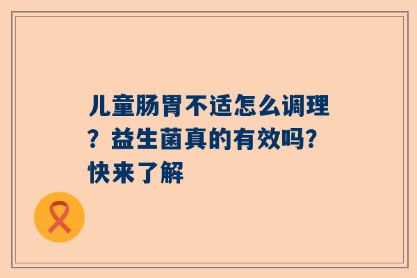 儿童肠胃不适怎么调理？益生菌真的有效吗？快来了解