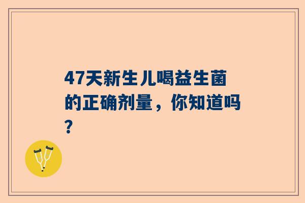 47天新生儿喝益生菌的正确剂量，你知道吗？